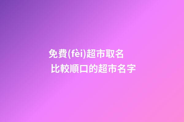 免費(fèi)超市取名 比較順口的超市名字-第1張-店鋪起名-玄機(jī)派